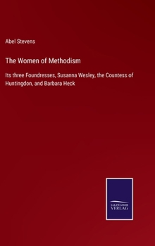 Hardcover The Women of Methodism: Its three Foundresses, Susanna Wesley, the Countess of Huntingdon, and Barbara Heck Book