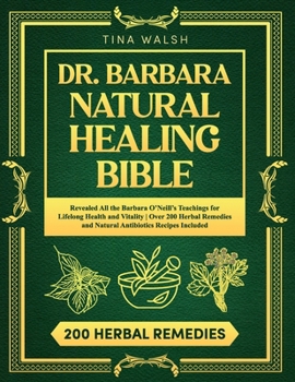 Paperback Dr. Barbara Natural Healing Bible: Revealed All the Barbara O'Neill's Teachings for Lifelong Health and Vitality Over 200 Herbal Remedies and Natural Book