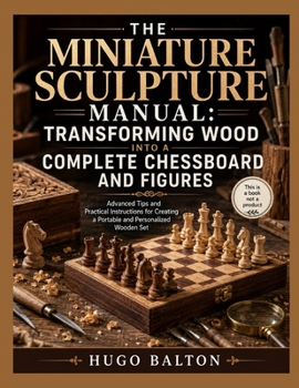 Paperback The Miniature Sculpture Manual: TRANSFORMING WOOD INTO A COMPLETE CHESSBOARD AND FIGURES: Advanced Tips and Practical Instructions for Creating a Port Book