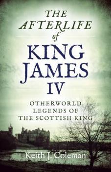 Paperback The Afterlife of King James IV: Otherworld Legends of the Scottish King Book