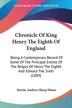 Paperback Chronicle Of King Henry The Eighth Of England: Being A Contemporary Record Of Some Of The Principal Events Of The Reigns Of Henry The Eighth And Edwar Book