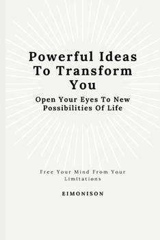 Paperback Powerful Ideas To Transform You: Open Your Eyes To New Possibilities Of Life: Free your mind from your limitations Book
