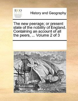 The new peerage; or present state of the nobility of England. Containing an account of all the peers, ... Volume 2 of 3