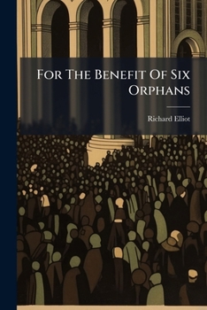 For the benefit of six orphans. A funeral discourse on the death of Mr. John How, who departed this life the 17th day of November, 1767: leaving ... quite destitute, ... By R. Elliot, A.B.