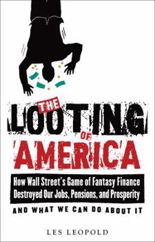 Paperback The Looting of America: How Wall Street's Game of Fantasy Finance Destroyed Our Jobs, Pensions, and Prosperity--And What We Can Do about It Book