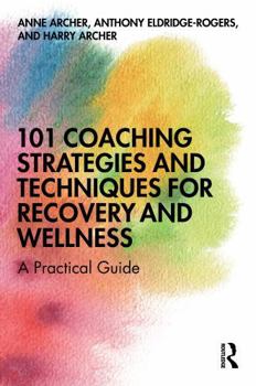 101 Coaching Strategies and Techniques for Recovery and Wellness: A Practical Guide