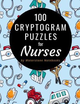 Paperback 100 Cryptogram Puzzles for Nurses: Motivational, Inspirational, and Funny Sayings and Quotes That Will Resonate with Nurses and Nursing Students Book