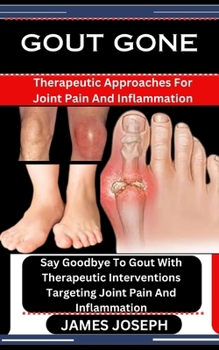 Paperback Gout Gone: Therapeutic Approaches For Joint Pain And Inflammation: Say Goodbye To Gout With Therapeutic Interventions Targeting J Book