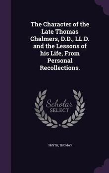 Hardcover The Character of the Late Thomas Chalmers, D.D., LL.D. and the Lessons of his Life, From Personal Recollections. Book