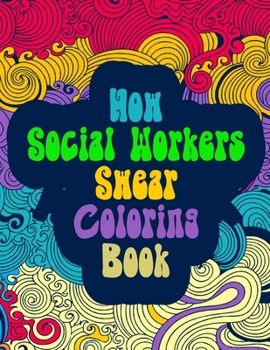 Paperback How Social Workers Swear Coloring Book: An Anti Anxiety Coloring Book and A Swearing Color Book for Social Worker, Men, Women Giftidea Book