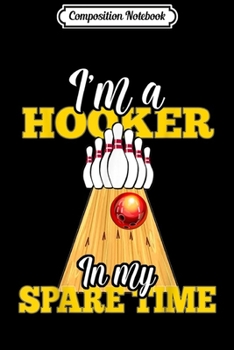 Composition Notebook: I'm A Hooker In My Spare Time Bowling Lover  Journal/Notebook Blank Lined Ruled 6x9 100 Pages