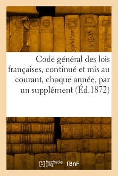 Paperback Code général des lois françaises, continué et mis au courant, chaque année, par un supplément [French] Book