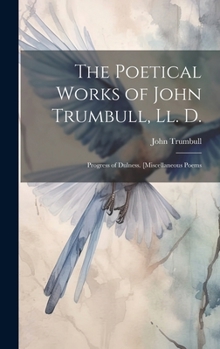 Hardcover The Poetical Works of John Trumbull, Ll. D.: Progress of Dulness. [Miscellaneous Poems Book