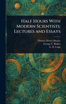 Half Hours With Modern Scientists: Lectures and Essays