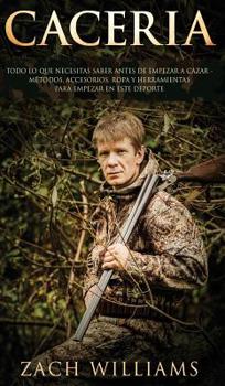 Hardcover Caceria: Todo lo que necesitas saber antes de empezar a cazar- M?todos, Accesorios, Ropa y Herramientas para empezar en este de [Spanish] Book