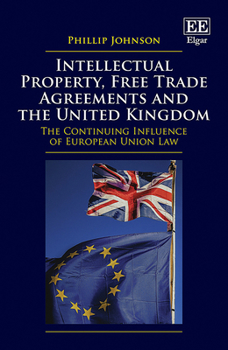 Hardcover Intellectual Property, Free Trade Agreements and the United Kingdom : The Continuing Influence of European Union Law Book