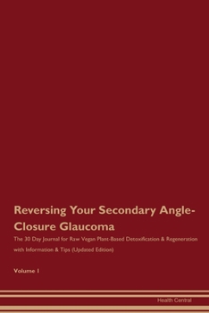 Reversing Your Secondary Angle-Closure Glaucoma: The 30 Day Journal for Raw Vegan Plant-Based Detoxification & Regeneration with Information & Tips (Updated Edition) Volume 1