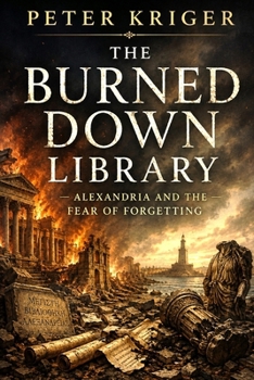 THE BURNED DOWN LIBRARY: ALEXANDRIA AND THE FEAR OF FORGETTING