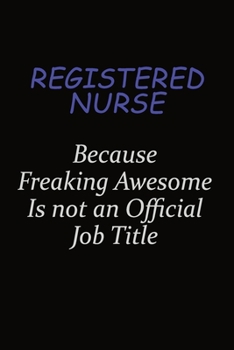 Registered Nurse Because Freaking Awesome Is Not An Official Job Title: Career journal, notebook and writing journal for encouraging men, women and kids. A framework for building your career.