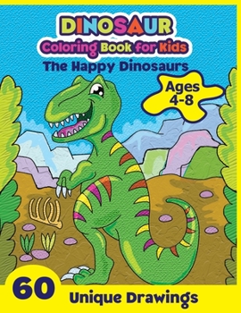 Dinosaur Coloring Book for Kids Ages 4-8: The Happy Dinosaurs - 60 Unique Drawings: Cute and Fun Dinosaur Coloring Pages for Children |  Toddlers and ... Boys and Girls with Cute and Happy Dinosaurs