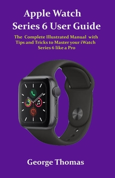 Paperback Apple Watch Series 6 User Guide: The Complete Illustrated Manual with Tips and Tricks to Master your iWatch Series 6 like a Pro Book