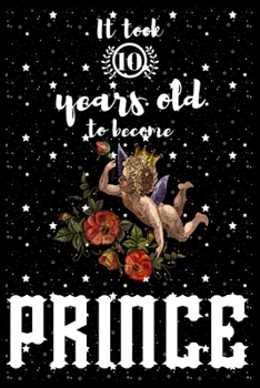 It took 10 years old to become PRINCE: A awesome birthday gift for kids. Inspirational & Memorable birthday gift for kids. Draw & Write with unicorn ... notebook is the adorable gift for kids.