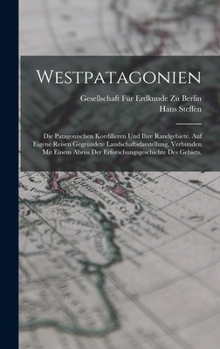 Westpatagonien: Die patagonischen Kordilleren und ihre Randgebiete. Auf eigene Reisen gegründete Landschaftsdarstellung, verbunden mit einem Abriss ... des Gebiets.