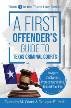A First Offender's Guide to Texas Criminal Courts: Navigate the System, Protect Your Rights, Rebuild Your Life (Texas Law Series)