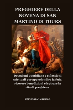PREGHIERE DELLA NOVENA DI SAN MARTINO DI TOURS: Devozioni quotidiane e riflessioni spirituali per approfondire la fede, ricevere benedizioni e ispirare la vita di preghiera. (Italian Edition)