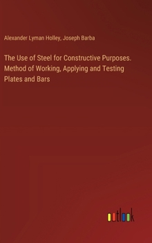 Hardcover The Use of Steel for Constructive Purposes. Method of Working, Applying and Testing Plates and Bars Book