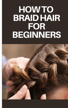 Paperback How to Braid Hair for Beginners: Step by Step Guide on How to Braid Hair for Beginners Book