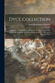 Paperback Dyce Collection: a Catalogue of the Paintings, Miniatures, Drawings, Engravings, Rings, and Miscellaneous Objects Bequeathed by the Rev Book