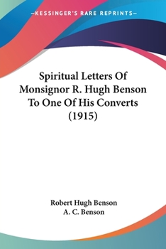 Spiritual letters of Monsignor R. Hugh Benson : to one of his converts (1915). By: Robert Hugh Benson: Robert Hugh Benson (18 November 1871 – 19 ... in which he was ordained priest in 1904.