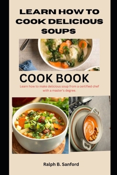 Paperback Learn How How to Cook Delicious Soups: Learn how to make delicious soups from a certified chef with a master degree Book