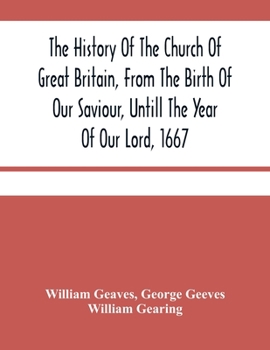 Paperback The History Of The Church Of Great Britain, From The Birth Of Our Saviour, Untill The Year Of Our Lord, 1667: With An Exact Succession Of The Bishops Book