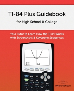 Paperback TI-84 Plus Guidebook for High School & College: Your Tutor to Learn How The TI 84 works with Screenshots & Keystroke Sequences Book