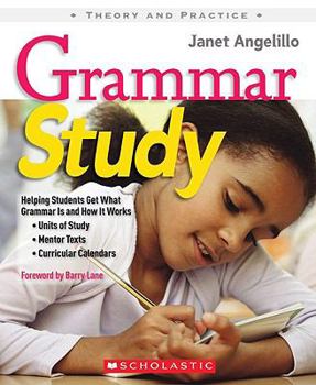 Paperback Grammar Study: Helping Students Get What Grammar Is and How It Works: Units of Study, Mentor Texts, Curricular Calendars Book