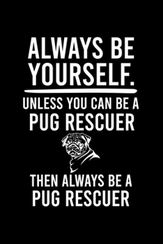ALWAYS BE YOURSELF.UNLESS YOU CAN BE A PUG RESCUER THEN ALWAYS BE A PUG RESCUER: Cute Pug Default Ruled Notebook, Great Accessories & Gift Idea for ... Ruled Notebook With An Inspirational Quote.
