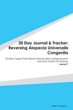 Paperback 30 Day Journal & Tracker: Reversing Alopecia Universalis Congenita: The Raw Vegan Plant-Based Detoxification & Regeneration Journal & Tracker fo Book