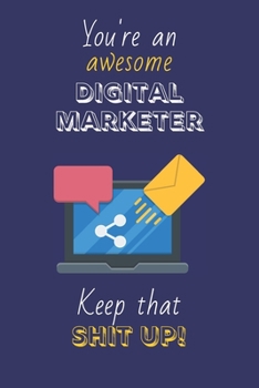 You're An Awesome Digital Marketer Keep That Shit Up!: Digital Marketing Gifts: Novelty Gag Notebook Gift: Lined Paper Paperback Journal
