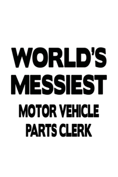 World's Messiest Motor Vehicle Parts Clerk: Unique Motor Vehicle Parts Clerk Notebook, Motor Vehicle Parts Assistant Journal Gift, Diary, Doodle Gift ... | 6 x 9 Compact Size, 109 Blank Lined Pages