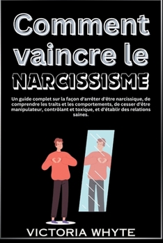 Paperback Comment vaincre le narcissisme: Un guide complet sur la façon d'arrêter d'être narcissique, de comprendre les traits et les comportements, de cesser d [French] Book