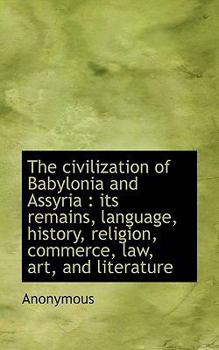 The Civilization of Babylonia and Assyri : Its remains, language, history, religion, commerce, Law,