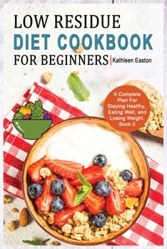 Low Residue Diet Cookbook for Beginners: A Complete Plan For Staying Healthy, Eating Well, and Losing Weight for People Affected by Ulcerative ... Acid Reflux, Diverticulitis and IBS. Book 5.