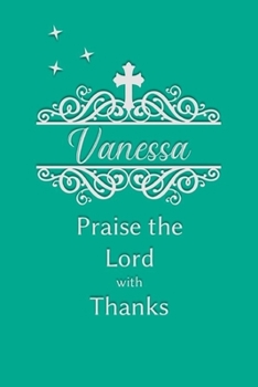 Vanessa Praise the Lord with Thanks: Personalized Gratitude Journal for Women of Faith