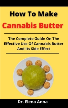 Paperback How To Make Cannabis Butter: The Complete Guide On The Effective Use Of Cannabis Butter And Its Side Effect Book