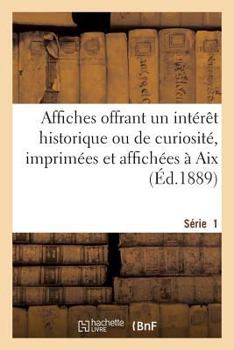 Paperback Affiches Offrant Un Intérêt Historique Ou de Curiosité, Imprimées Et Affichées À Aix. Série 1: , de 1600 À 1789 [French] Book