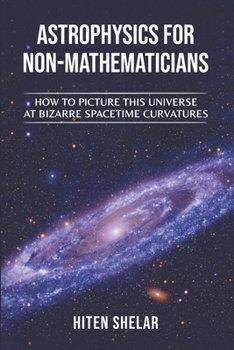 Paperback Astrophysics for Non-Mathematicians: How to picture this universe at Bizarre spacetime curvatures Book