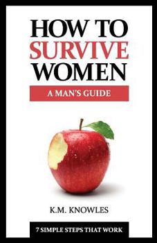 Paperback How To Survive Women: A Man's Guide - 7 Simple Steps That Work Book