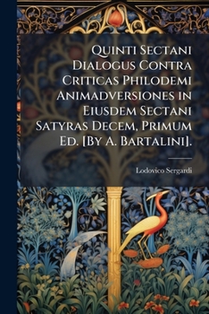 Quinti Sectani Dialogus Contra Criticas Philodemi Animadversiones in Eiusdem Sectani Satyras Decem, Primum Ed. [By A. Bartalini].